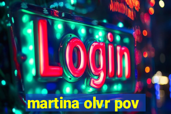 martina olvr pov